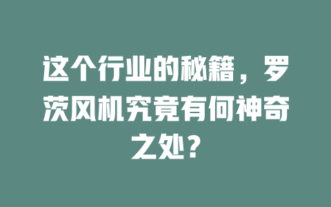 这个行业的秘籍，罗茨风机究竟有何神奇之处？ 一